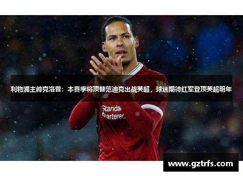 利物浦主帅克洛普：本赛季将顶替范迪克出战英超，球迷期待红军登顶英超明年
