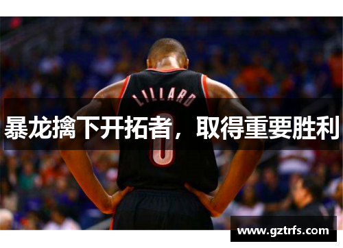 暴龙擒下开拓者，取得重要胜利