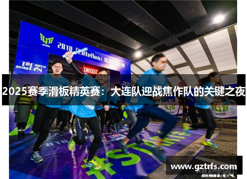 2025赛季滑板精英赛：大连队迎战焦作队的关键之夜