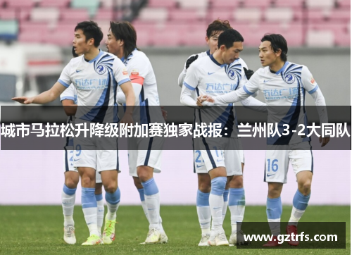 城市马拉松升降级附加赛独家战报：兰州队3-2大同队