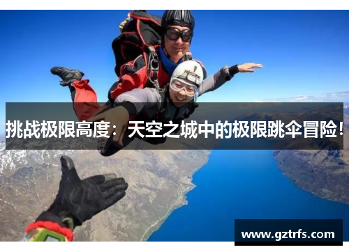 挑战极限高度：天空之城中的极限跳伞冒险！