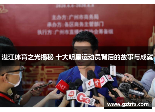 湛江体育之光揭秘 十大明星运动员背后的故事与成就
