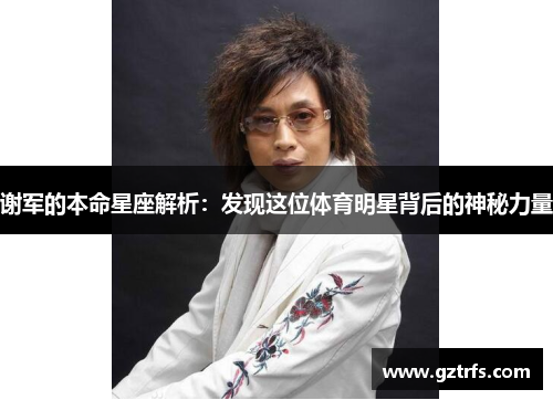 谢军的本命星座解析：发现这位体育明星背后的神秘力量
