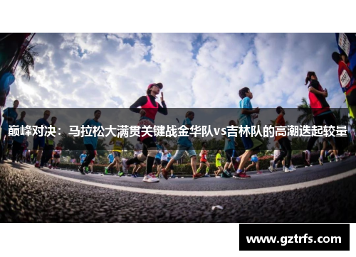 巅峰对决：马拉松大满贯关键战金华队vs吉林队的高潮迭起较量