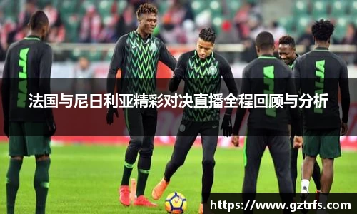 法国与尼日利亚精彩对决直播全程回顾与分析