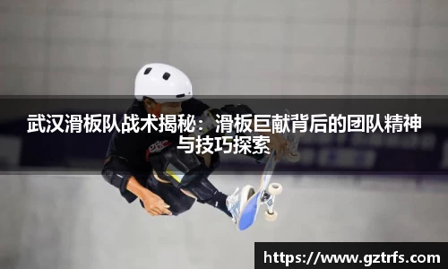 武汉滑板队战术揭秘：滑板巨献背后的团队精神与技巧探索