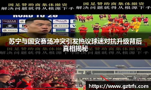 苏宁与国安赛场冲突引发热议球迷对抗升级背后真相揭秘